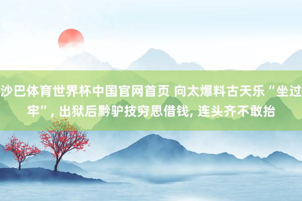 沙巴体育世界杯中国官网首页 向太爆料古天乐“坐过牢”， 出狱后黔驴技穷思借钱， 连头齐不敢抬