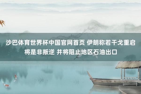 沙巴体育世界杯中国官网首页 伊朗称若干戈重启将是非叛逆 并将阻止地区石油出口
