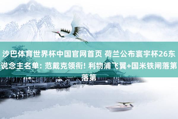 沙巴体育世界杯中国官网首页 荷兰公布寰宇杯26东说念主名单: 范戴克领衔! 利物浦飞翼+国米铁闸落第