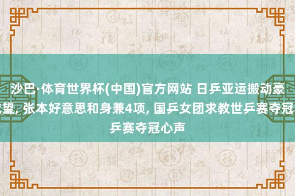 沙巴·体育世界杯(中国)官方网站 日乒亚运搬动豪华威望， 张本好意思和身兼4项， 国乒女团求教世乒赛夺冠心声