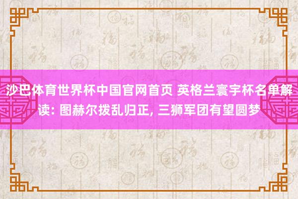 沙巴体育世界杯中国官网首页 英格兰寰宇杯名单解读: 图赫尔拨乱归正， 三狮军团有望圆梦