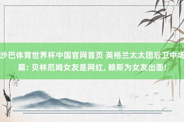 沙巴体育世界杯中国官网首页 英格兰太太团后卫中场篇: 贝林厄姆女友是网红， 赖斯为女友出面!