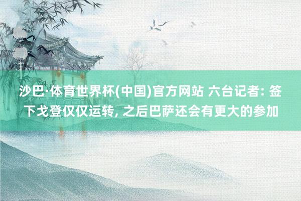 沙巴·体育世界杯(中国)官方网站 六台记者: 签下戈登仅仅运转， 之后巴萨还会有更大的参加
