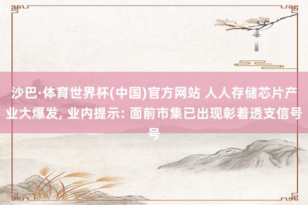 沙巴·体育世界杯(中国)官方网站 人人存储芯片产业大爆发， 业内提示: 面前市集已出现彰着透支信号
