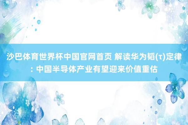 沙巴体育世界杯中国官网首页 解读华为韬(τ)定律: 中国半导体产业有望迎来价值重估
