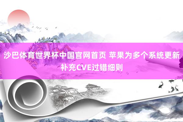 沙巴体育世界杯中国官网首页 苹果为多个系统更新补充CVE过错细则