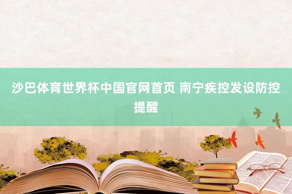 沙巴体育世界杯中国官网首页 南宁疾控发设防控提醒