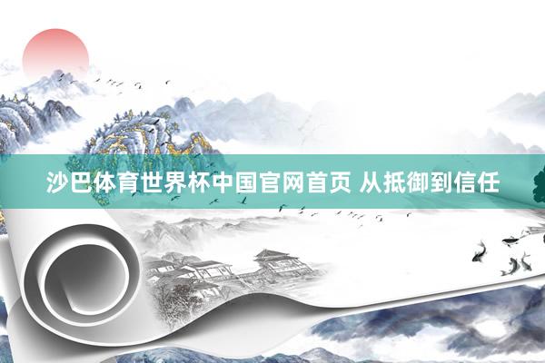 沙巴体育世界杯中国官网首页 从抵御到信任