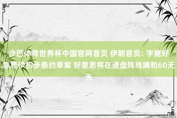 沙巴体育世界杯中国官网首页 伊朗官员: 字据好意思伊初步条约草案 好意思将在通盘阵线媾和60天
