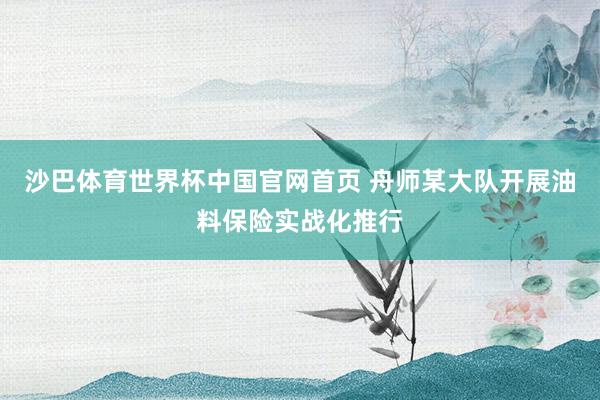 沙巴体育世界杯中国官网首页 舟师某大队开展油料保险实战化推行