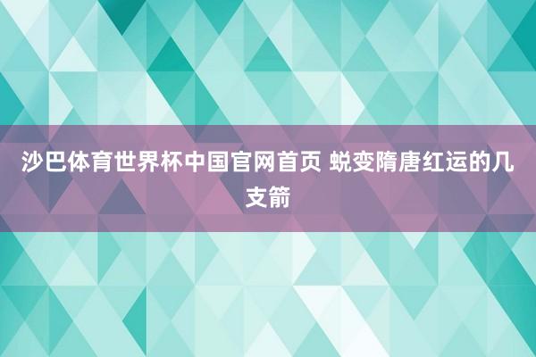 沙巴体育世界杯中国官网首页 蜕变隋唐红运的几支箭