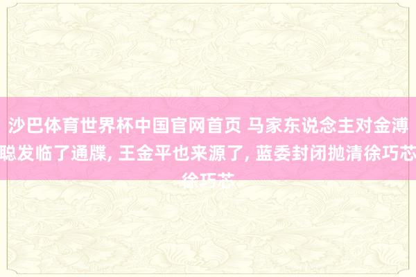 沙巴体育世界杯中国官网首页 马家东说念主对金溥聪发临了通牒， 王金平也来源了， 蓝委封闭抛清徐巧芯