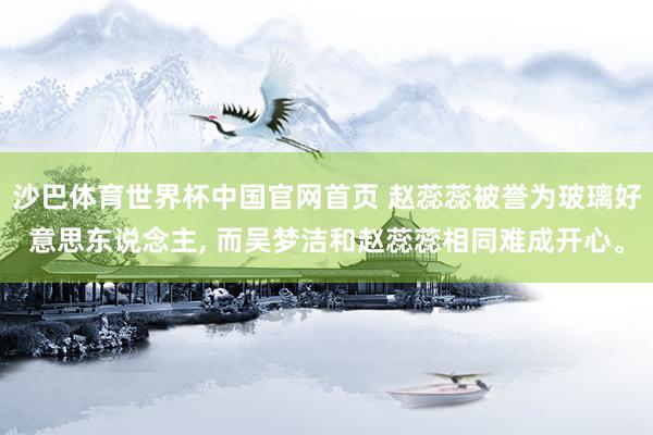 沙巴体育世界杯中国官网首页 赵蕊蕊被誉为玻璃好意思东说念主， 而吴梦洁和赵蕊蕊相同难成开心。