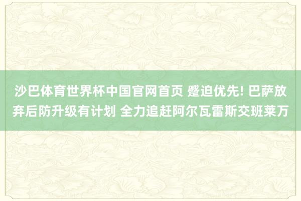 沙巴体育世界杯中国官网首页 蹙迫优先! 巴萨放弃后防升级有计划 全力追赶阿尔瓦雷斯交班莱万
