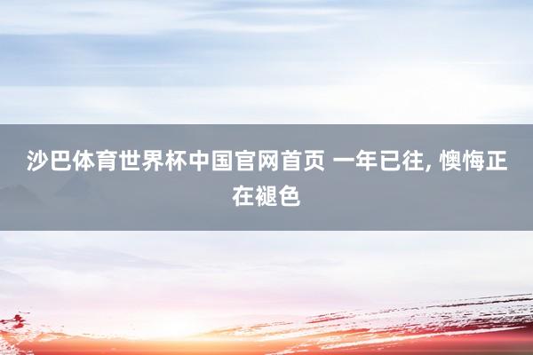 沙巴体育世界杯中国官网首页 一年已往， 懊悔正在褪色