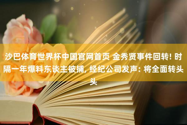 沙巴体育世界杯中国官网首页 金秀贤事件回转! 时隔一年爆料东谈主被捕， 经纪公司发声: 将全面转头
