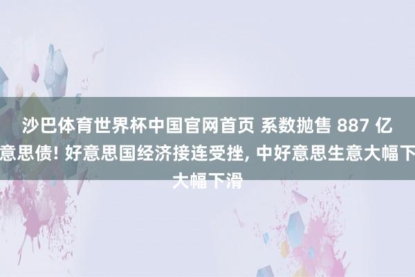 沙巴体育世界杯中国官网首页 系数抛售 887 亿好意思债! 好意思国经济接连受挫， 中好意思生意大幅下滑