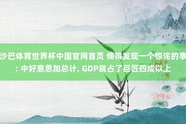沙巴体育世界杯中国官网首页 倏得发现一个惊诧的事: 中好意思加总计， GDP就占了巨匠四成以上