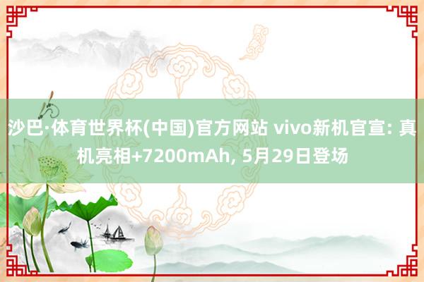沙巴·体育世界杯(中国)官方网站 vivo新机官宣: 真机亮相+7200mAh， 5月29日登场