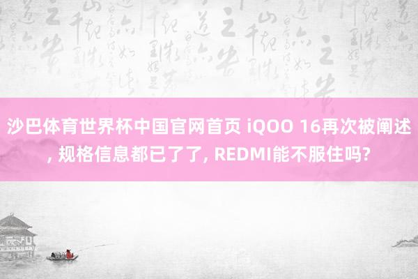 沙巴体育世界杯中国官网首页 iQOO 16再次被阐述， 规格信息都已了了， REDMI能不服住吗?