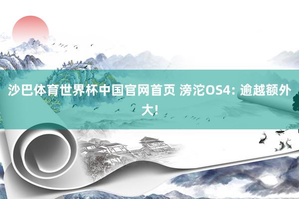 沙巴体育世界杯中国官网首页 滂沱OS4: 逾越额外大!