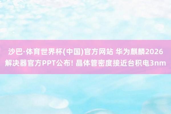 沙巴·体育世界杯(中国)官方网站 华为麒麟2026解决器官方PPT公布! 晶体管密度接近台积电3nm