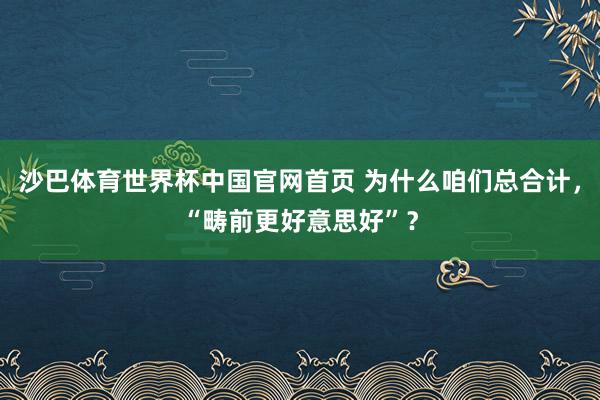 沙巴体育世界杯中国官网首页 为什么咱们总合计，“畴前更好意思好”？