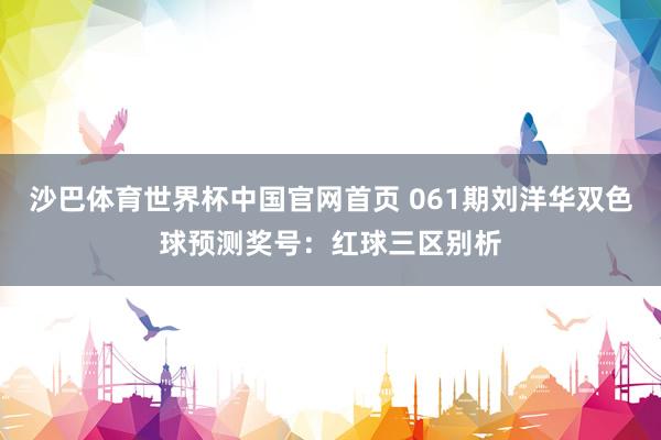 沙巴体育世界杯中国官网首页 061期刘洋华双色球预测奖号：红球三区别析