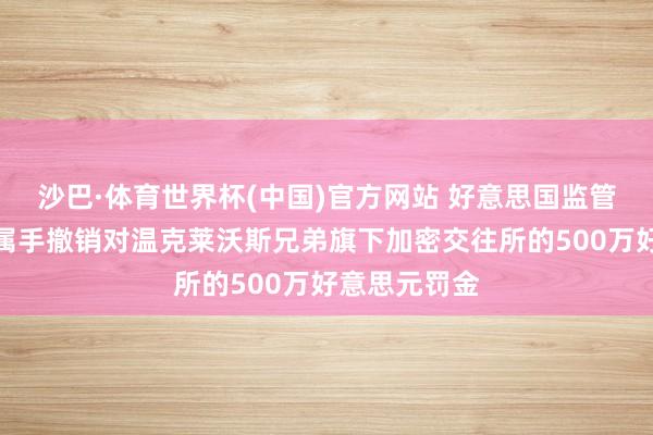 沙巴·体育世界杯(中国)官方网站 好意思国监管机构正入部属手撤销对温克莱沃斯兄弟旗下加密交往所的500万好意思元罚金