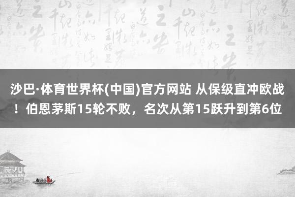 沙巴·体育世界杯(中国)官方网站 从保级直冲欧战！伯恩茅斯15轮不败，名次从第15跃升到第6位