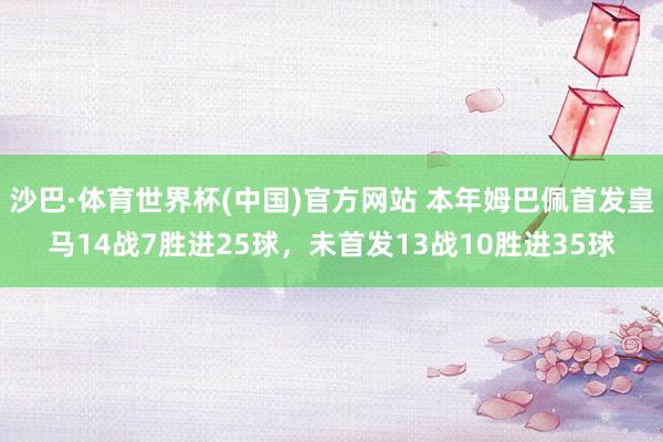 沙巴·体育世界杯(中国)官方网站 本年姆巴佩首发皇马14战7胜进25球，未首发13战10胜进35球