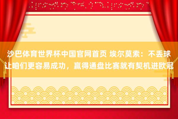 沙巴体育世界杯中国官网首页 埃尔莫索：不丢球让咱们更容易成功，赢得通盘比赛就有契机进欧冠