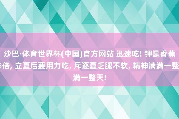 沙巴·体育世界杯(中国)官方网站 迅速吃! 钾是香蕉的6倍， 立夏后要用力吃， 斥逐夏乏腿不软， 精神满满一整天!