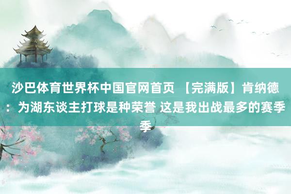 沙巴体育世界杯中国官网首页 【完满版】肯纳德：为湖东谈主打球是种荣誉 这是我出战最多的赛季