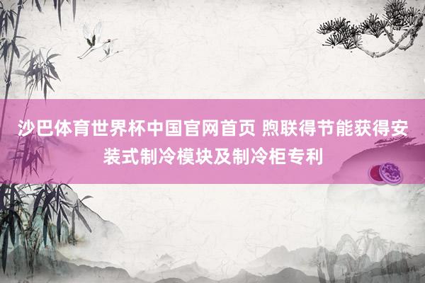 沙巴体育世界杯中国官网首页 煦联得节能获得安装式制冷模块及制冷柜专利
