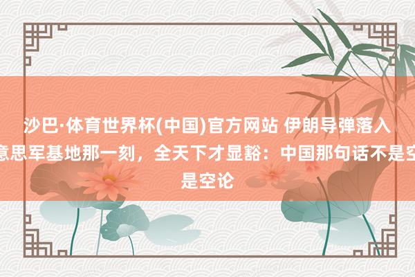 沙巴·体育世界杯(中国)官方网站 伊朗导弹落入好意思军基地那一刻，全天下才显豁：中国那句话不是空论