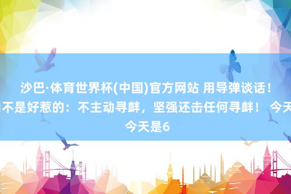 沙巴·体育世界杯(中国)官方网站 用导弹谈话！伊朗不是好惹的：不主动寻衅，坚强还击任何寻衅！ 今天是6
