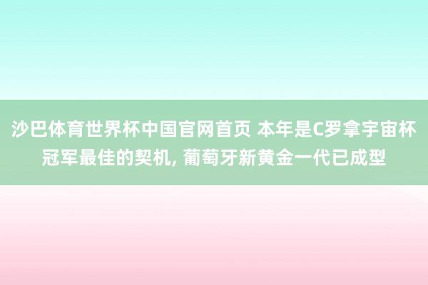沙巴体育世界杯中国官网首页 本年是C罗拿宇宙杯冠军最佳的契机， 葡萄牙新黄金一代已成型