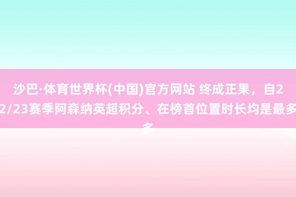 沙巴·体育世界杯(中国)官方网站 终成正果，自22/23赛季阿森纳英超积分、在榜首位置时长均是最多
