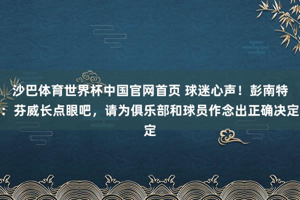 沙巴体育世界杯中国官网首页 球迷心声！彭南特：芬威长点眼吧，请为俱乐部和球员作念出正确决定
