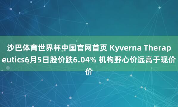 沙巴体育世界杯中国官网首页 Kyverna Therapeutics6月5日股价跌6.04% 机构野心价远高于现价