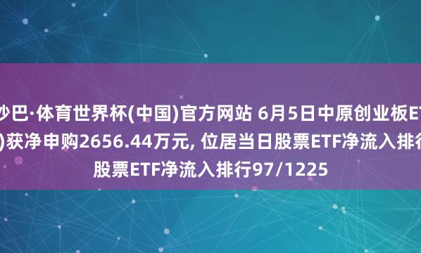 沙巴·体育世界杯(中国)官方网站 6月5日中原创业板ETF(159957)获净申购2656.44万元, 位居当日股票ETF净流入排行97/1225