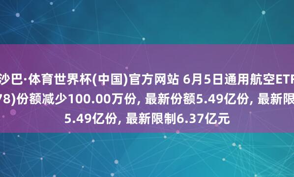 沙巴·体育世界杯(中国)官方网站 6月5日通用航空ETF永赢(159378)份额减少100.00万份， 最新份额5.49亿份， 最新限制6.37亿元
