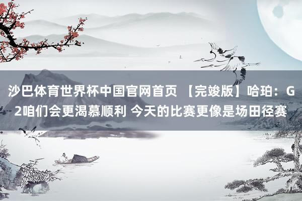 沙巴体育世界杯中国官网首页 【完竣版】哈珀：G2咱们会更渴慕顺利 今天的比赛更像是场田径赛