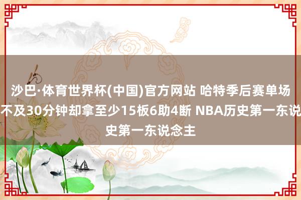 沙巴·体育世界杯(中国)官方网站 哈特季后赛单场出战不及30分钟却拿至少15板6助4断 NBA历史第一东说念主