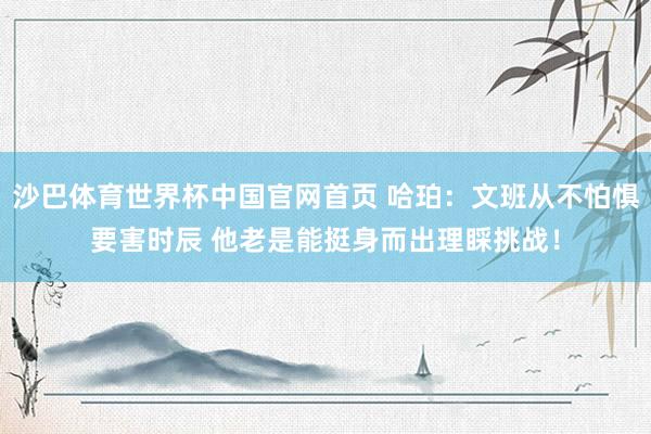 沙巴体育世界杯中国官网首页 哈珀：文班从不怕惧要害时辰 他老是能挺身而出理睬挑战！