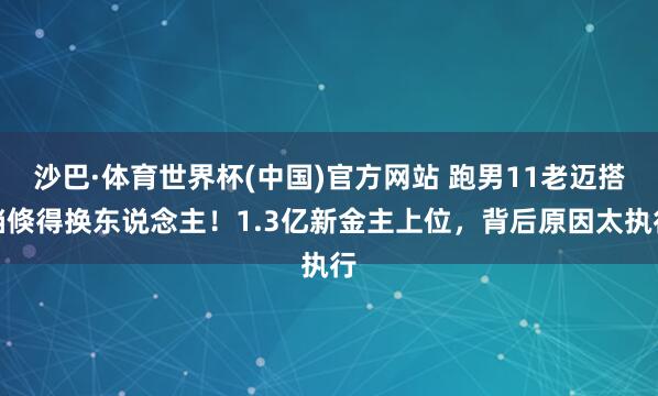 沙巴·体育世界杯(中国)官方网站 跑男11老迈搭档倏得换东说念主！1.3亿新金主上位，背后原因太执行