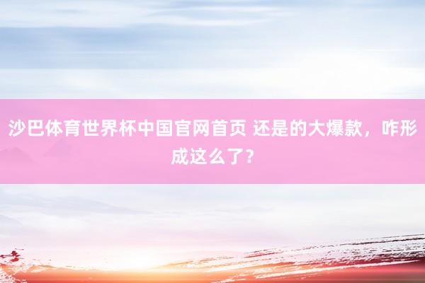 沙巴体育世界杯中国官网首页 还是的大爆款，咋形成这么了？