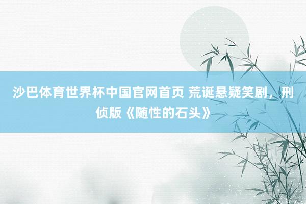 沙巴体育世界杯中国官网首页 荒诞悬疑笑剧，刑侦版《随性的石头》