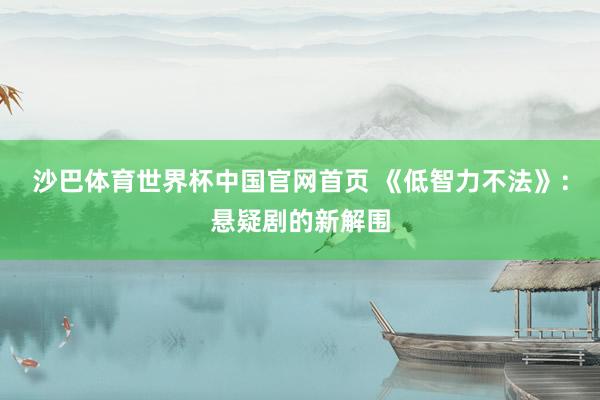 沙巴体育世界杯中国官网首页 《低智力不法》：悬疑剧的新解围